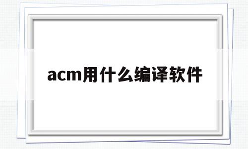 acm用什么编译软件(acm用什么编译软件比较好),acm用什么编译软件(acm用什么编译软件比较好),acm用什么编译软件,百度,java,JAVA,第1张