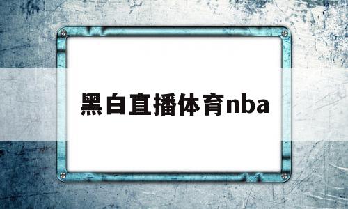 黑白直播体育nba(黑白直播体育NBA直播回放98),黑白直播体育nba(黑白直播体育NBA直播回放98),黑白直播体育nba,视频,微信,赚钱,第1张