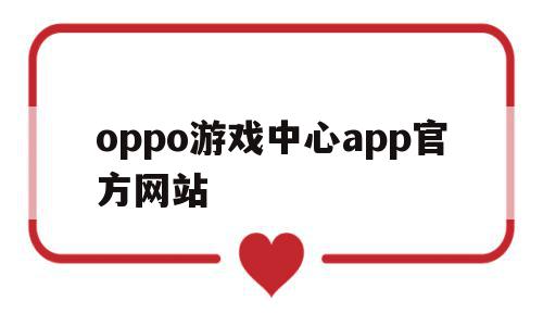 oppo游戏中心app官方网站(oppo应用商店下载官方最新版本),oppo游戏中心app官方网站,APP,安卓,app,第1张 oppo游戏中心app官方网站(oppo应用商店下载官方最新版本),oppo游戏中心app官方网站(oppo应用商店下载官方最新版本),oppo游戏中心app官方网站,APP,安卓,app,第1张