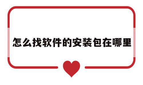 怎么找软件的安装包在哪里(怎么找软件的安装包在哪里打开),怎么找软件的安装包在哪里(怎么找软件的安装包在哪里打开),怎么找软件的安装包在哪里,APP,app,软件工具,第1张