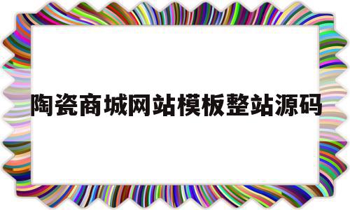 包含陶瓷商城网站模板整站源码的词条