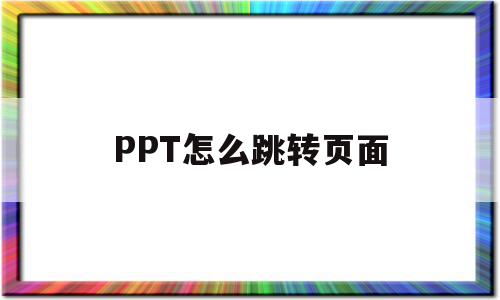 PPT怎么跳转页面(PPT怎么跳转页面再调回来),PPT怎么跳转页面(PPT怎么跳转页面再调回来),PPT怎么跳转页面,跳转,html,第1张