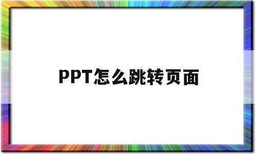 PPT怎么跳转页面(PPT怎么跳转页面再调回来)