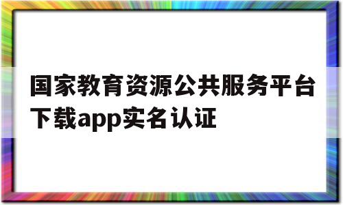 国家教育资源公共服务平台下载app实名认证(国家教育资源公共服务平台实名认证操作步骤1doc),国家教育资源公共服务平台下载app实名认证,信息,账号,百度,第1张 国家教育资源公共服务平台下载app实名认证(国家教育资源公共服务平台实名认证操作步骤1doc),国家教育资源公共服务平台下载app实名认证(国家教育资源公共服务平台实名认证操作步骤1doc),国家教育资源公共服务平台下载app实名认证,信息,账号,百度,第1张