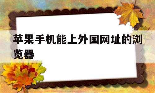 苹果手机能上外国网址的浏览器(苹果手机哪个浏览器可以上外国网站),苹果手机能上外国网址的浏览器,视频,安卓,苹果,第1张 苹果手机能上外国网址的浏览器(苹果手机哪个浏览器可以上外国网站),苹果手机能上外国网址的浏览器(苹果手机哪个浏览器可以上外国网站),苹果手机能上外国网址的浏览器,视频,安卓,苹果,第1张
