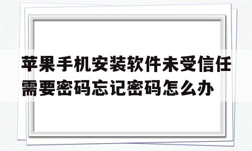 包含苹果手机安装软件未受信任需要密码忘记密码怎么办的词条