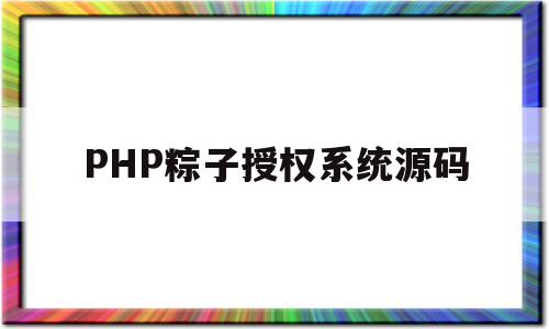 PHP粽子授权系统源码(php在线客服系统源码下载)
