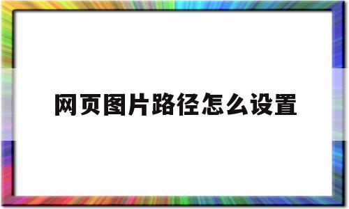 网页图片路径怎么设置(网页图片路径怎么设置大小),网页图片路径怎么设置(网页图片路径怎么设置大小),网页图片路径怎么设置,浏览器,html,的网址,第1张
