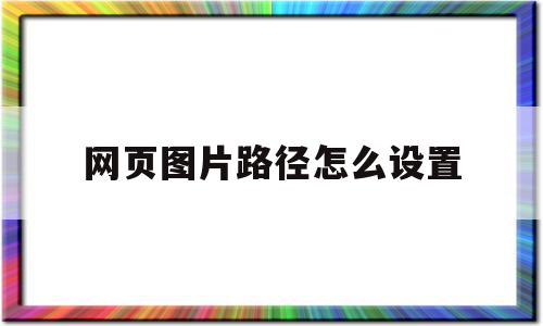 网页图片路径怎么设置(网页图片路径怎么设置大小)