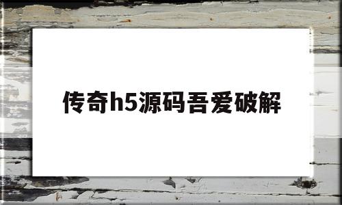 传奇h5源码吾爱破解(h5传奇修改器是真的吗?)