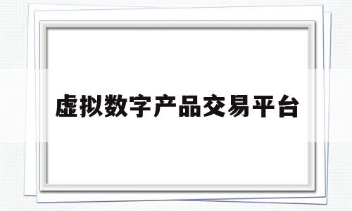 虚拟数字产品交易平台(虚拟数字货币交易所在中国合法吗),虚拟数字产品交易平台(虚拟数字货币交易所在中国合法吗),虚拟数字产品交易平台,百度,APP,科技,第1张