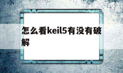 怎么看keil5有没有破解(怎么看keil5是不是mdk版)