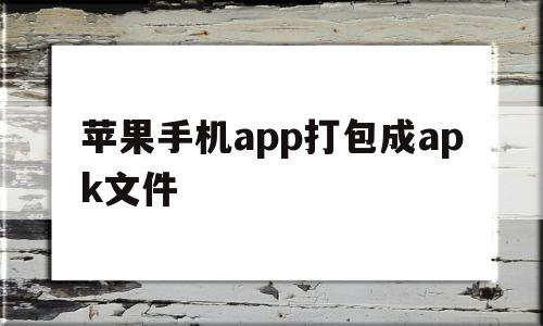 苹果手机app打包成apk文件(苹果手机app打包放一起怎么设置)