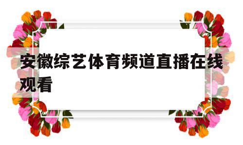 安徽综艺体育频道直播在线观看(安徽综艺体育频道直播在线观看惯蛋回放)