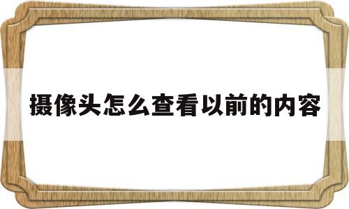 摄像头怎么查看以前的内容(摄像头怎么查看以前的内容视频),摄像头怎么查看以前的内容(摄像头怎么查看以前的内容视频),摄像头怎么查看以前的内容,视频,APP,app,第1张