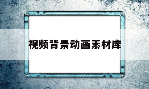 视频背景动画素材库(视频背景动画素材库下载),视频背景动画素材库(视频背景动画素材库下载),视频背景动画素材库,信息,视频,模板,第1张