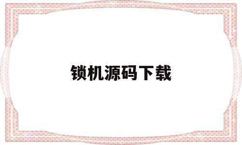 锁机源码下载(锁机源码下载什么软件),锁机源码下载(锁机源码下载什么软件),锁机源码下载,信息,源码,账号,第1张