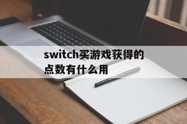 switch买游戏获得的点数有什么用(switch买游戏获得的点数有什么用啊)