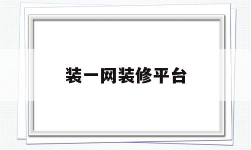 装一网装修平台(装一网装修平台官网 商家入驻)