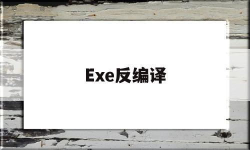 Exe反编译(exe反编译工具哪个好)