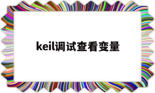 keil调试查看变量(keil5调试查看变量)