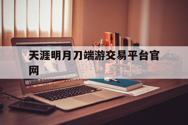 天涯明月刀端游交易平台官网(天涯明月刀账号交易平台5713),天涯明月刀端游交易平台官网(天涯明月刀账号交易平台5713),天涯明月刀端游交易平台官网,账号,微信,安卓,第1张