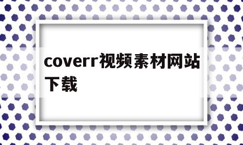 coverr视频素材网站下载(coverr视频素材网站中文版)