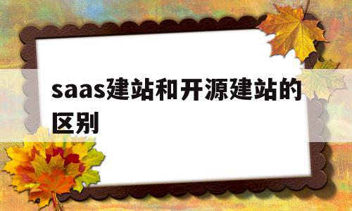 saas建站和开源建站的区别的简单介绍