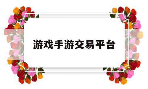 游戏手游交易平台(手游戏交易平台哪个好app),游戏手游交易平台(手游戏交易平台哪个好app),游戏手游交易平台,账号,微信,APP,第1张