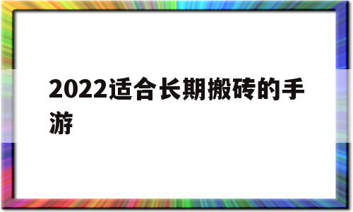2022适合长期搬砖的手游(适合长期搬砖的手游2021),2022适合长期搬砖的手游(适合长期搬砖的手游2021),2022适合长期搬砖的手游,微信,html,适合长期搬砖的手游,第1张