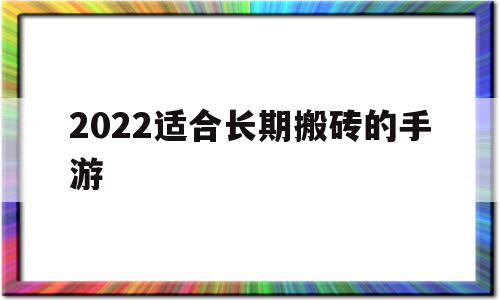 2022适合长期搬砖的手游(适合长期搬砖的手游2021)