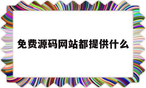 免费源码网站都提供什么(免费可用的网站源码)