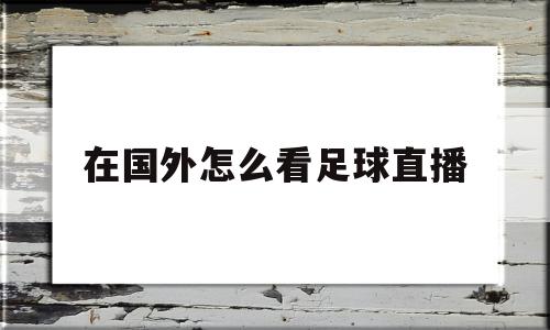 在国外怎么看足球直播(在国外如何看足球直播)