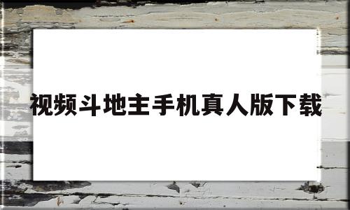 视频斗地主手机真人版下载(视频斗地主免费下载手机)