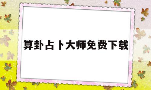 算卦占卜大师免费下载(算卦占卜大师app)