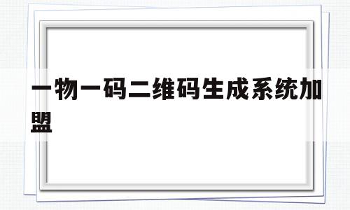 一物一码二维码生成系统加盟(一物一码生成软件)