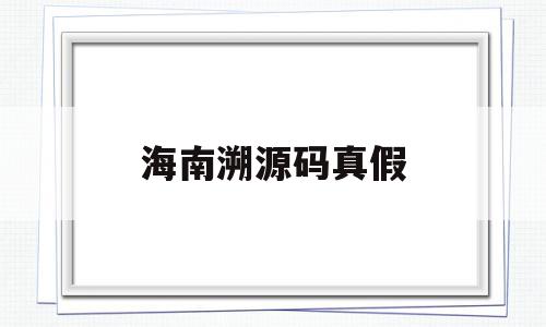海南溯源码真假(溯源码会不会假的),海南溯源码真假(溯源码会不会假的),海南溯源码真假,信息,源码,百度,第1张