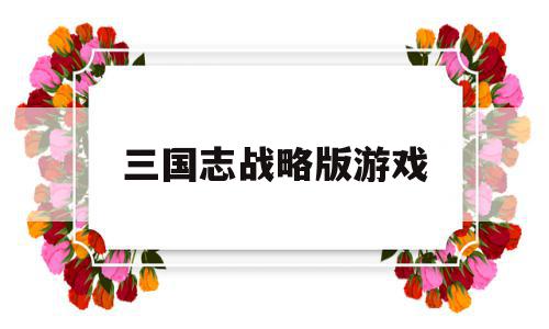 三国志战略版游戏(三国志战略版游戏攻略),三国志战略版游戏(三国志战略版游戏攻略),三国志战略版游戏,第1张