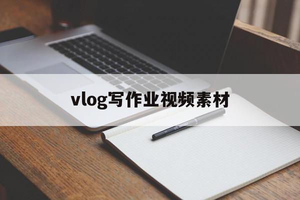 vlog写作业视频素材(写作业视频素材无字幕)