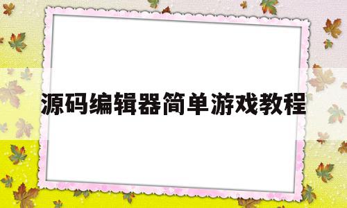 源码编辑器简单游戏教程(源码编辑器简单游戏教程视频),源码编辑器简单游戏教程,视频,源码,第1张 源码编辑器简单游戏教程(源码编辑器简单游戏教程视频),源码编辑器简单游戏教程(源码编辑器简单游戏教程视频),源码编辑器简单游戏教程,视频,源码,第1张