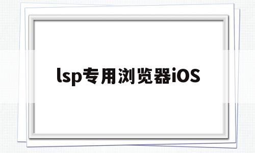lsp专用浏览器iOS(lsp专用浏览器iOS),lsp专用浏览器iOS(lsp专用浏览器iOS),lsp专用浏览器iOS,信息,文章,视频,第1张