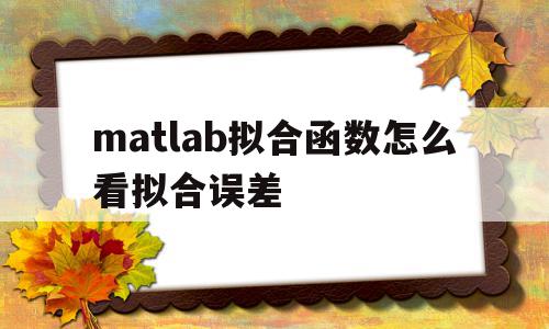 matlab拟合函数怎么看拟合误差(matlab怎么看拟合效果),matlab拟合函数怎么看拟合误差,信息,微信,app,第1张 matlab拟合函数怎么看拟合误差(matlab怎么看拟合效果),matlab拟合函数怎么看拟合误差(matlab怎么看拟合效果),matlab拟合函数怎么看拟合误差,信息,微信,app,第1张