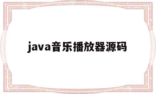 java音乐播放器源码(java音乐播放器源码怎么用),java音乐播放器源码,信息,源码,百度,第1张 java音乐播放器源码(java音乐播放器源码怎么用),java音乐播放器源码(java音乐播放器源码怎么用),java音乐播放器源码,信息,源码,百度,第1张