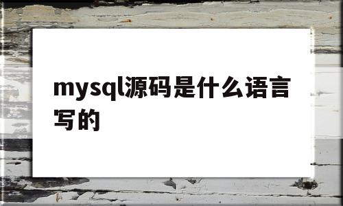 mysql源码是什么语言写的(mysql 源码),mysql源码是什么语言写的(mysql 源码),mysql源码是什么语言写的,信息,源码,百度,第1张