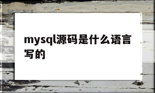 mysql源码是什么语言写的(mysql 源码)