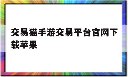 交易猫手游交易平台官网下载苹果(交易猫ios官方下载),交易猫手游交易平台官网下载苹果(交易猫ios官方下载),交易猫手游交易平台官网下载苹果,微信,苹果,交易平台,第1张