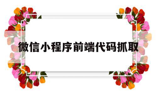 微信小程序前端代码抓取(微信小程序code抓包),微信小程序前端代码抓取(微信小程序code抓包),微信小程序前端代码抓取,微信,小程序,91,第1张