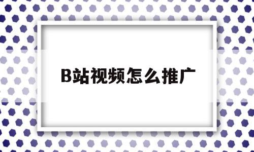 B站视频怎么推广(b站视频怎么推广),B站视频怎么推广,信息,视频,账号,第1张 B站视频怎么推广(b站视频怎么推广),B站视频怎么推广(b站视频怎么推广),B站视频怎么推广,信息,视频,账号,第1张