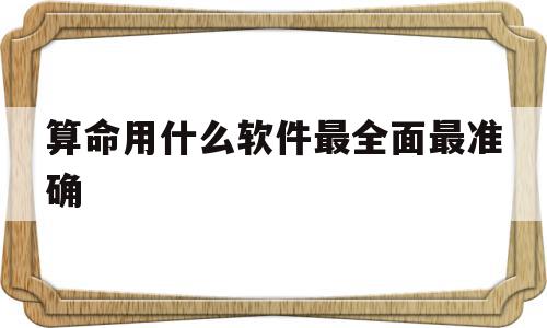 算命用什么软件最全面最准确的简单介绍