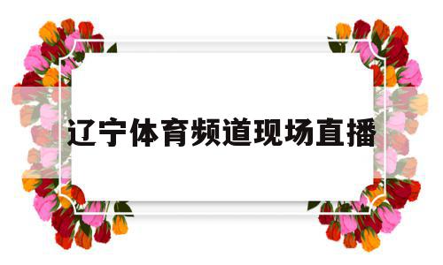辽宁体育频道现场直播(辽宁体育频道现场直播男篮发送敷短信),辽宁体育频道现场直播,信息,视频,百度,第1张 辽宁体育频道现场直播(辽宁体育频道现场直播男篮发送敷短信),辽宁体育频道现场直播(辽宁体育频道现场直播男篮发送敷短信),辽宁体育频道现场直播,信息,视频,百度,第1张